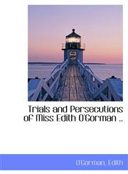Trials and Persecutions of Miss Edith O'Gorman ..,1110313063,9781110313068