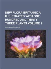 New flora Britannica illustrated with one hundred and thirty three plants Volume 2,115057822X,9781150578229