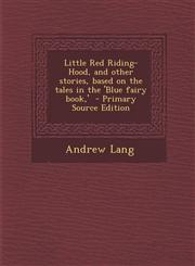 Little Red Riding-Hood, and Other Stories, Based on the Tales in the 'Blue Fairy Book, ' - Primary Source Edition,1287895530,9781287895534
