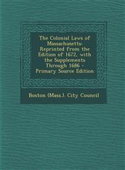 Colonial Laws of Massachusetts Reprinted from the Edition of 1672, with the Supplements Through 1686,1289713030,9781289713034