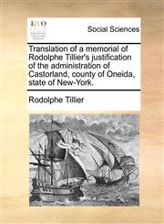 Translation of a memorial of Rodolphe Tillier's justification of the administration of Castorland, county of Oneida, state of New-York.,1170868932,9781170868935