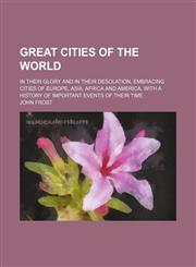 Great Cities of the World; In Their Glory and in Their Desolation, Embracing Cities of Europe, Asia, Africa and America, With a History of Important Events of Their Time,1150218339,9781150218330