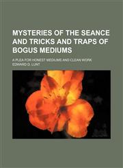 Mysteries of the seance and tricks and traps of bogus mediums; a plea for honest mediums and clean work,1151626325,9781151626325