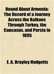 Round About Armenia; The Record of a Journey Across the Balkans Through Turkey, the Caucasus, and Persia in 1895,1154837696,9781154837698