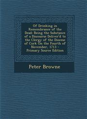 Of Drinking in Remembrance of the Dead Being the Substance of a Discourse Deliver'd to the Clergy of the Diocese of Cork on the Fourth of November, 1,128774561X,9781287745617