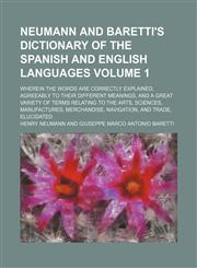 Neumann and Baretti's dictionary of the Spanish and English languages; wherein the words are correctly explained, agreeably to their different meanings, and a great variety of terms relating to the arts, sciences, manufactures, Volume 1,123617867X,9781236178671