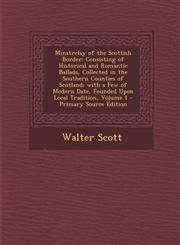 Minstrelsy of the Scottish Border Consisting of Historical and Romantic Ballads, Collected in the Southern Counties of Scotland; With a Few of Modern,1289473293,9781289473297