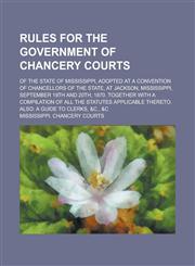 Rules for the Government of Chancery Courts; Of the State of Mississippi, Adopted at a Convention of Chancellors of the State, at Jackson, Mississippi, September 19th and 20th, 1870. Together with a Compilation of All the Statutes,1234173263,9781234173265