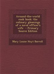 Around-The-World Cook Book; The Culinary Gleanings of a Naval Officer's Wife - Primary Source Edition,1287870341,9781287870340