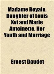 Madame Royale, Daughter of Louis Xvi and Marie Antoinette, Her Youth and Marriage,1152188445,9781152188440