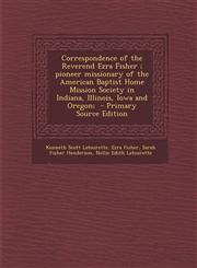 Correspondence of the Reverend Ezra Fisher; Pioneer Missionary of the American Baptist Home Mission Society in Indiana, Illinois, Iowa and Oregon; - P,129369780X,9781293697801