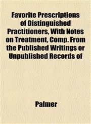 Favorite Prescriptions of Distinguished Practitioners, With Notes on Treatment, Comp. From the Published Writings or Unpublished Records of,1151844691,9781151844699