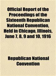 Official Report of the Proceedings of the Sixteenth Republican National Convention, Held in Chicago, Illinois, June 7, 8, 9 and 10, 1916,1152446762,9781152446762
