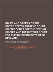 Rules and Orders of the United States Supreme Court, Circuit Court for the Second Circuit, and the District Court for the Southern District of New-York,1234217376,9781234217372