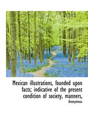 Mexican illustrations, founded upon facts; indicative of the present condition of society, manners,,1115335529,9781115335522