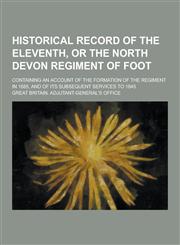 Historical Record of the Eleventh, or the North Devon Regiment of Foot; Containing an Account of the Formation of the Regiment in 1685, and of Its Sub,1230464662,9781230464664