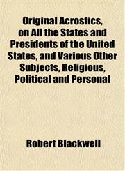 Original Acrostics, on All the States and Presidents of the United States, and Various Other Subjects, Religious, Political and Personal,1153083485,9781153083485