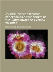 Journal of the Executive Proceedings of the Senate of the United States of America Volume 7,1154293653,9781154293654