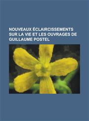 Nouveaux Eclaircissements Sur La Vie Et Les Ouvrages de Guillaume Postel,1153433923,9781153433921