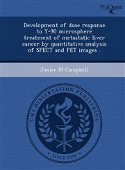 Development of dose response to Y-90 microsphere treatment of metastatic liver cancer by quantitative analysis of SPECT and PET images .,1248982908,9781248982907