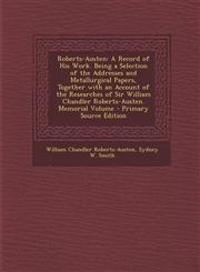 Roberts-Austen A Record of His Work. Being a Selection of the Addresses and Metallurgical Papers, Together with an Account of the Res,1294392263,9781294392262