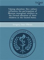 Valuing education How culture influences the participation of Mexican immigrant mothers in the formal education of their children in the United States.,1243723610,9781243723611