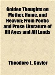 Golden Thoughts on Mother, Home, and Heaven; From Poetic and Prose Literature of All Ages and All Lands,1154945510,9781154945515