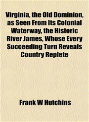 Virginia, the Old Dominion, as Seen From Its Colonial Waterway, the Historic River James, Whose Every Succeeding Turn Reveals Country Replete,1153203421,9781153203425