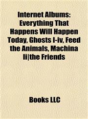 Internet Albums Everything That Happens Will Happen Today, Ghosts I-iv, Feed the Animals, Machina Ii|the Friends & Enemies of Modern Music,1156774799,9781156774793