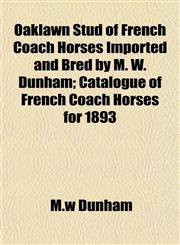 Oaklawn Stud of French Coach Horses Imported and Bred by M. W. Dunham; Catalogue of French Coach Horses for 1893,1153231484,9781153231480