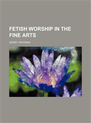 Fetish worship in the fine arts,1154452204,9781154452204