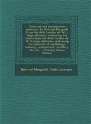 Historical and miscellaneous questions. By Richmal Mangnall. From the 84th London ed. With large additions, embracing the elementsom the 84th London ed. With large additions, embracing the elements of mythology, astromy, architecture, heralbry, etc. etc.,1294886207,9781294886204