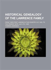 Historical genealogy of the Lawrence family; from their first landing in this country A.D. 1635, to the present date, July 4th, 1858,115417879X,9781154178791