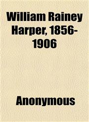 William Rainey Harper, 1856-1906,1152197800,9781152197800