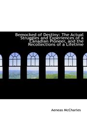 Bemocked of Destiny The Actual Struggles and Experiences of a Canadian Pioneer, and the Recollectio,1103617842,9781103617845