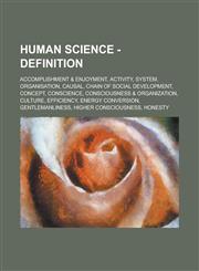 Human Science - Definition Accomplishment & Enjoyment, Activity, System, Organisation, Causal, Chain of social development, Concept, Conscience, Consciousness & Organization, Culture, Efficiency, Energy Conversion, Gentlemanliness, Higher consciousness,,1234684918,9781234684914