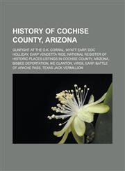 History of Cochise County, Arizona Gunfight at the O.K. Corral, Wyatt Earp, Doc Holliday, Earp Vendetta Ride,123311414X,9781233114146