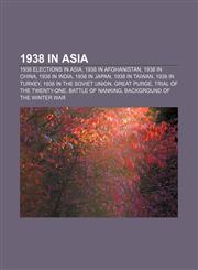1938 in Asia 1938 elections in Asia, 1938 in Afghanistan, 1938 in China, 1938 in India, 1938 in Japan, 1938 in Taiwan, 1938 in Turkey,1157973892,9781157973898
