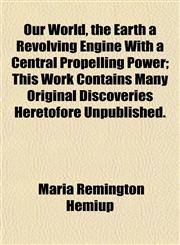 Our World, the Earth a Revolving Engine With a Central Propelling Power; This Work Contains Many Original Discoveries Heretofore Unpublished.,1152196707,9781152196704