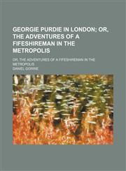 Georgie Purdie in London; Or, the Adventures of a Fifeshireman in the Metropolis. Or, the Adventures of a Fifeshireman in the Metropolis,115131658X,9781151316585