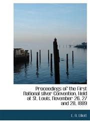 Proceedings of the First National Silver Convention, Held at St. Louis, November 26, 27 and 28, 1889,1116641305,9781116641301