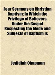 Four Sermons on Christian Baptism; In Which the Privilege of Believers, Under the Gospel Respecting the Mode and Subjects of Baptism Is,1152827944,9781152827943