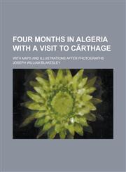 Four Months in Algeria with a Visit to C Rthage; With Maps and Illustrations After Photographs,1234217988,9781234217983