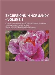 Excursions in Normandy (Volume 1); illustrative of the character, manners, customs, and traditions of the people,1154197190,9781154197198