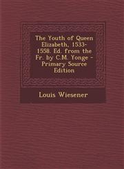 Youth of Queen Elizabeth, 1533-1558. Ed. from the Fr. by C.M. Yonge,1289485771,9781289485771
