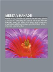 Města v Kanadě Hlavní města kanadských provincií a teritorií, Města v Britské Kolumbii, Města v provincii Alberta, Města v provincii Manitoba,1232837555,9781232837558