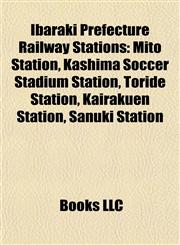 Ibaraki Prefecture Railway Station Introduction Mito Station, Kashima Soccer Stadium Station, Toride Station, Kairakuen Station,1155452070,9781155452074