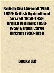 British Civil Aircraft 1950-1959 British Agricultural Aircraft 1950-1959, British Airliners 1950-1959, British Cargo Aircraft 1950-1959,1157785700,9781157785705