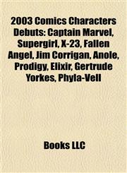 2003 Comics Characters Debuts Captain Marvel, Supergirl, X-23, Fallen Angel, Jim Corrigan, Anole, Prodigy, Elixir, Gertrude Yorkes, Phyla-Vell,1155793285,9781155793283