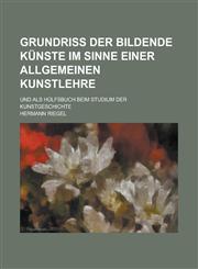 Grundriss Der Bildende Kunste Im Sinne Einer Allgemeinen Kunstlehre; Und ALS Hulfsbuch Beim Studium Der Kunstgeschichte,1153473798,9781153473798